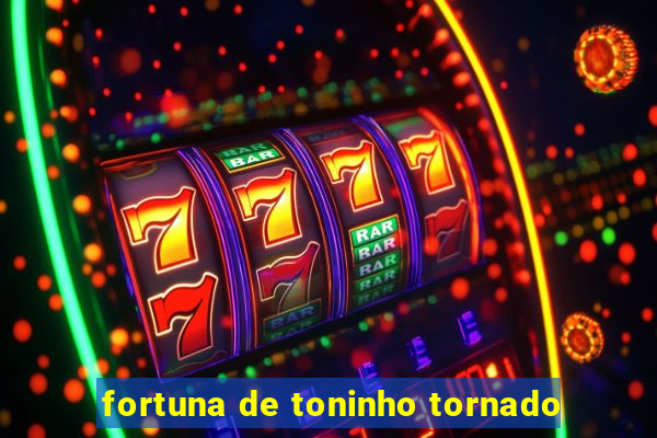 fortuna de toninho tornado